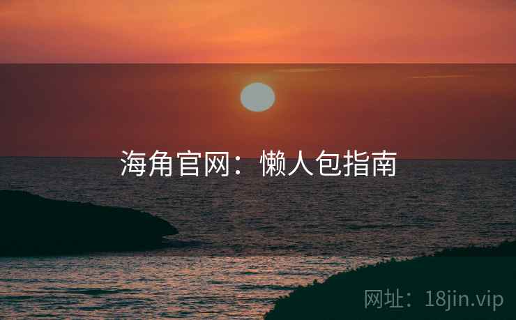 海角官网：懒人包指南