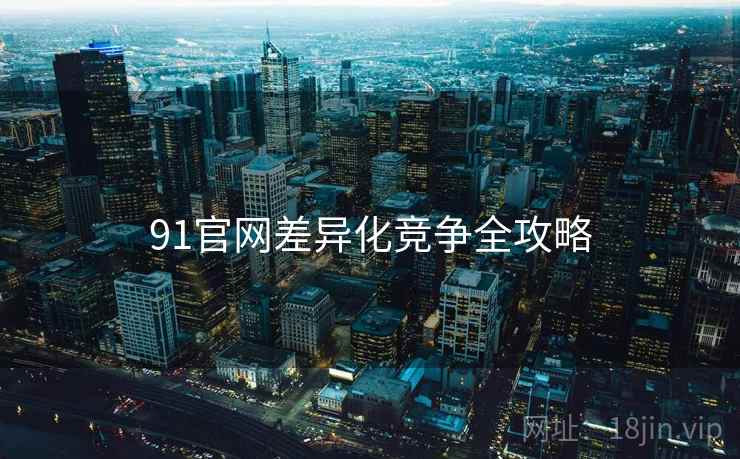 91官网差异化竞争全攻略