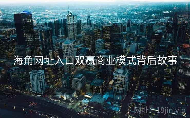 海角网址入口双赢商业模式背后故事