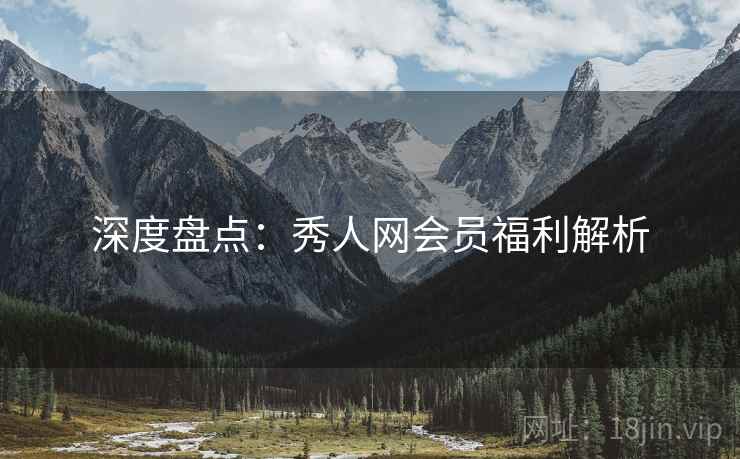深度盘点：秀人网会员福利解析