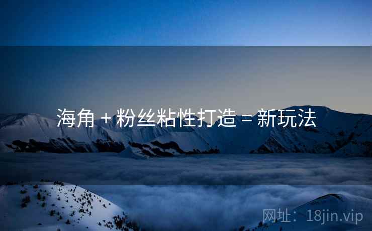 海角 + 粉丝粘性打造 = 新玩法