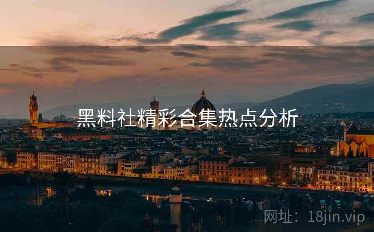 黑料社精彩合集热点分析
