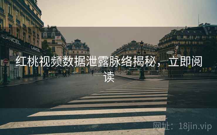 红桃视频数据泄露脉络揭秘，立即阅读