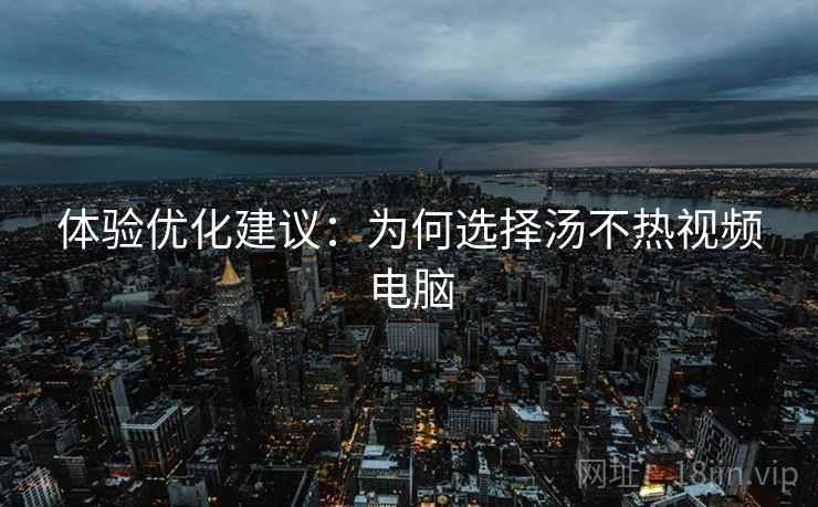 体验优化建议：为何选择汤不热视频电脑