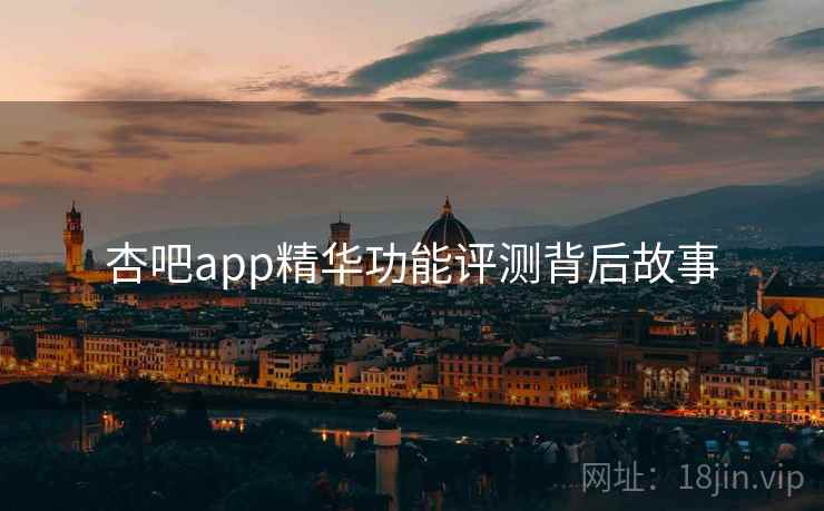 杏吧app精华功能评测背后故事