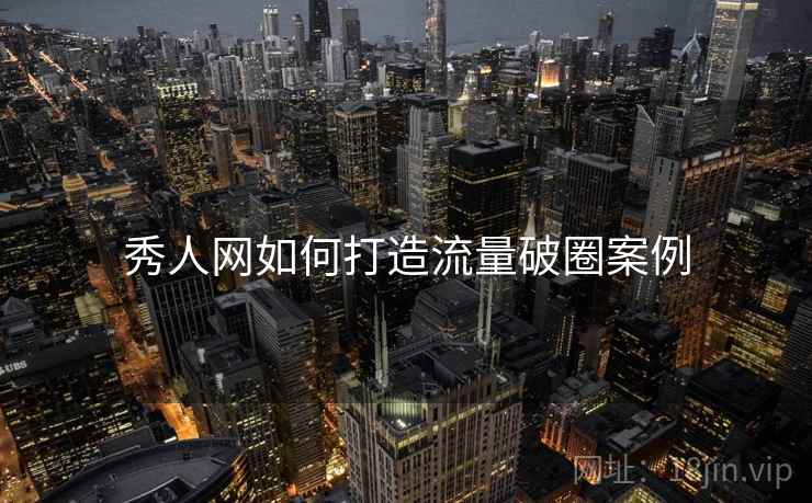 秀人网如何打造流量破圈案例