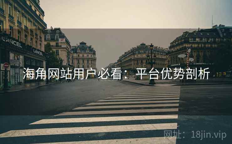海角网站用户必看：平台优势剖析