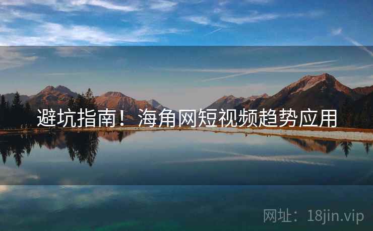 避坑指南！海角网短视频趋势应用