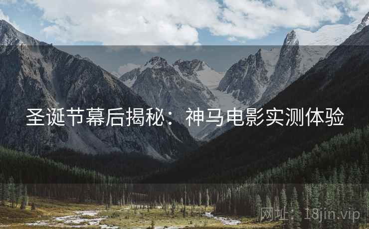 圣诞节幕后揭秘：神马电影实测体验
