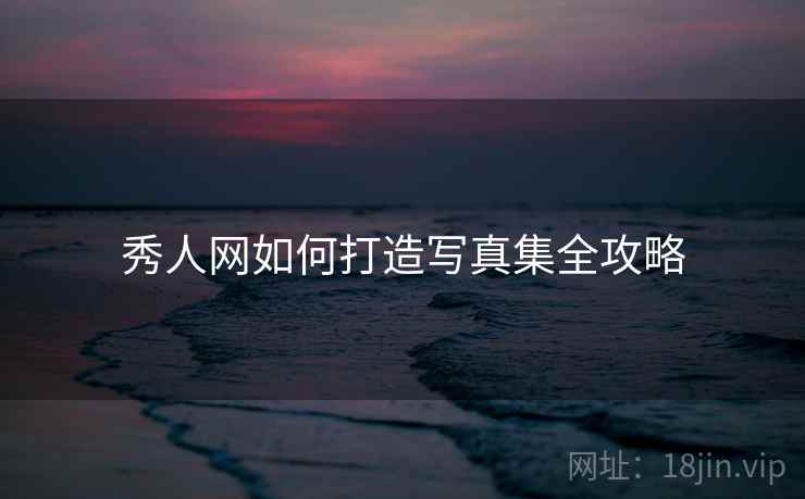 秀人网如何打造写真集全攻略