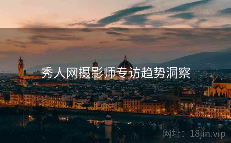 秀人网摄影师专访趋势洞察