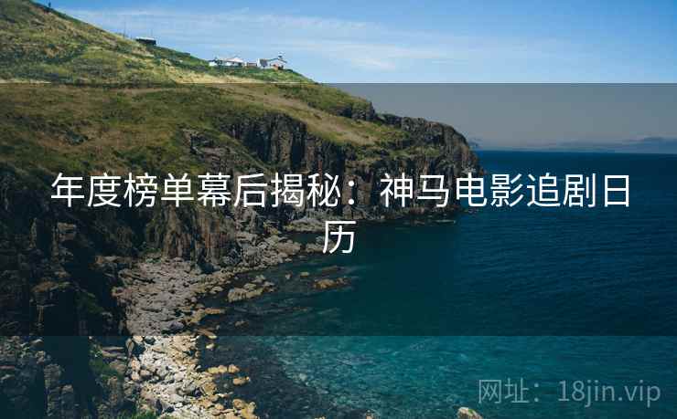 年度榜单幕后揭秘：神马电影追剧日历
