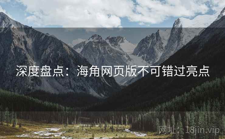 深度盘点：海角网页版不可错过亮点