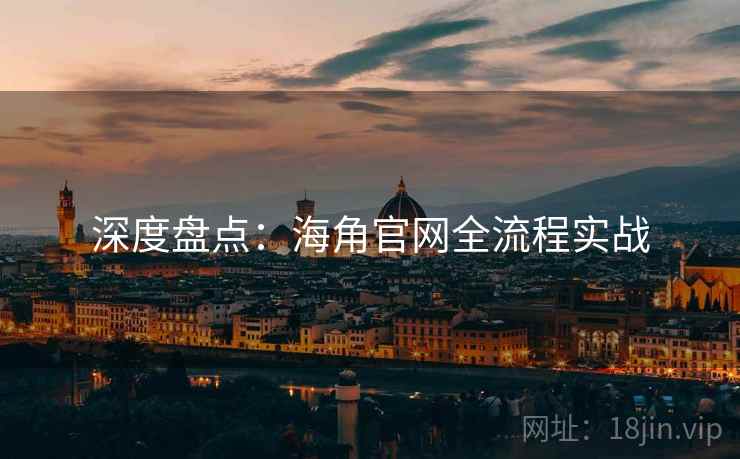 深度盘点：海角官网全流程实战