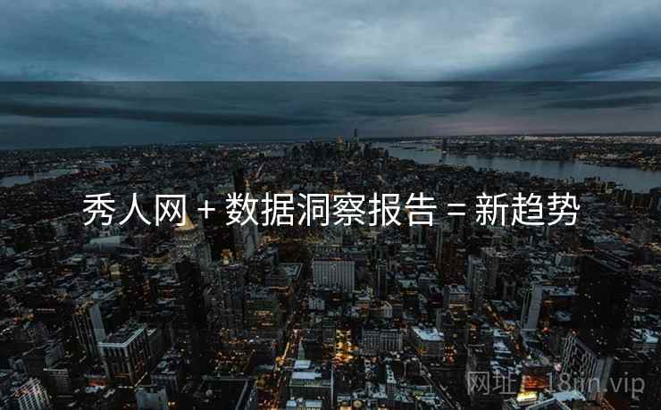 秀人网 + 数据洞察报告 = 新趋势