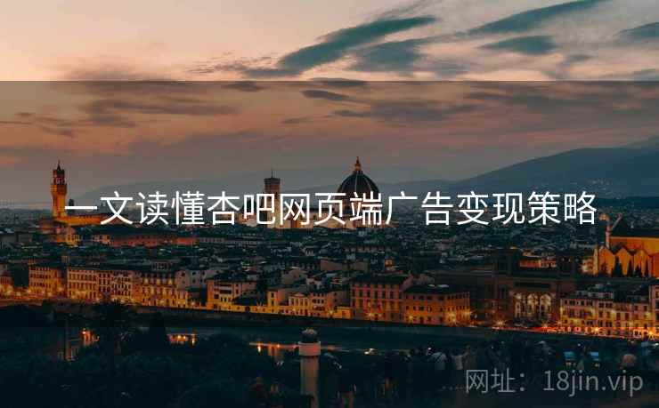 一文读懂杏吧网页端广告变现策略