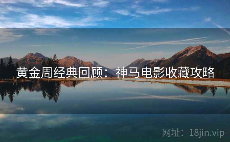 黄金周经典回顾：神马电影收藏攻略