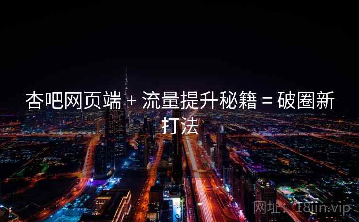 杏吧网页端 + 流量提升秘籍 = 破圈新打法