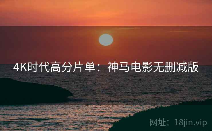 4K时代高分片单：神马电影无删减版