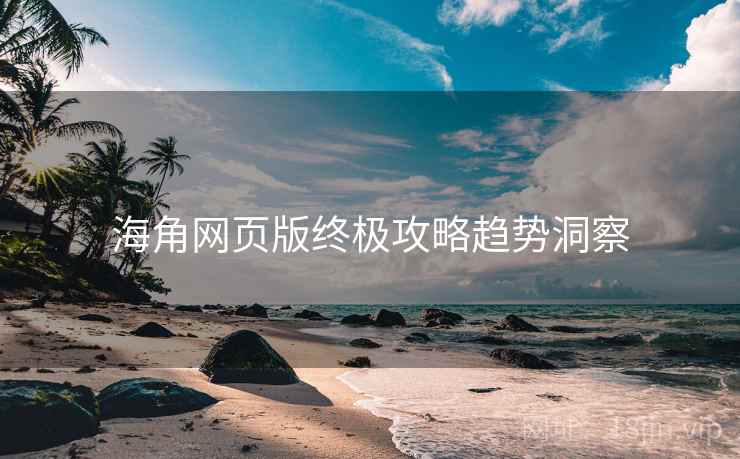 海角网页版终极攻略趋势洞察