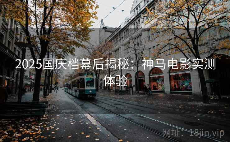 2025国庆档幕后揭秘：神马电影实测体验