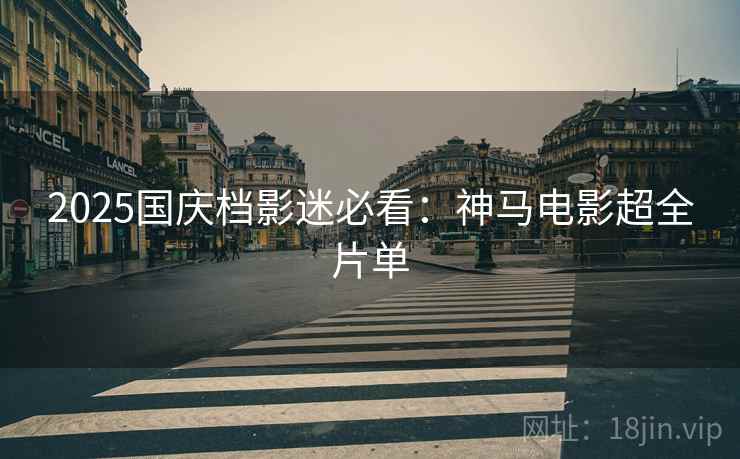 2025国庆档影迷必看：神马电影超全片单
