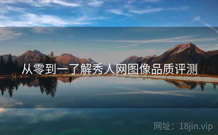 从零到一了解秀人网图像品质评测