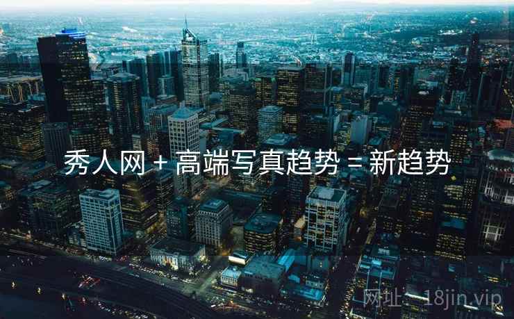 秀人网 + 高端写真趋势 = 新趋势