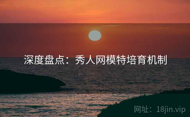 深度盘点：秀人网模特培育机制