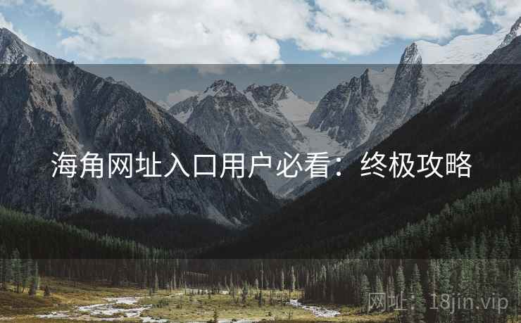 海角网址入口用户必看：终极攻略