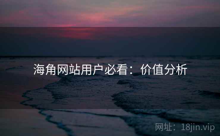 海角网站用户必看：价值分析