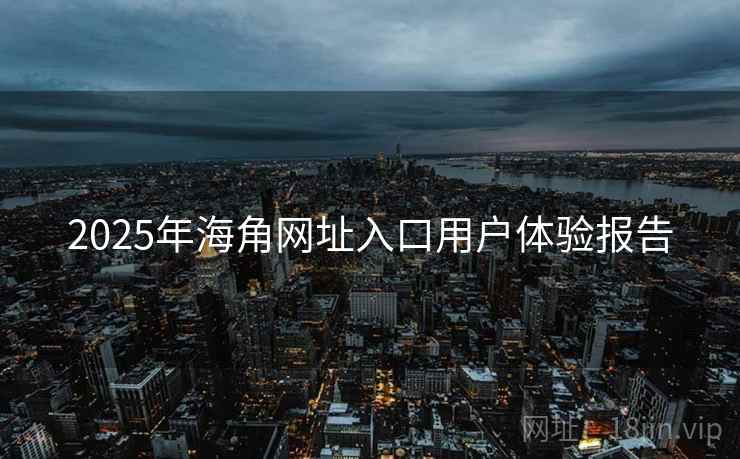 2025年海角网址入口用户体验报告