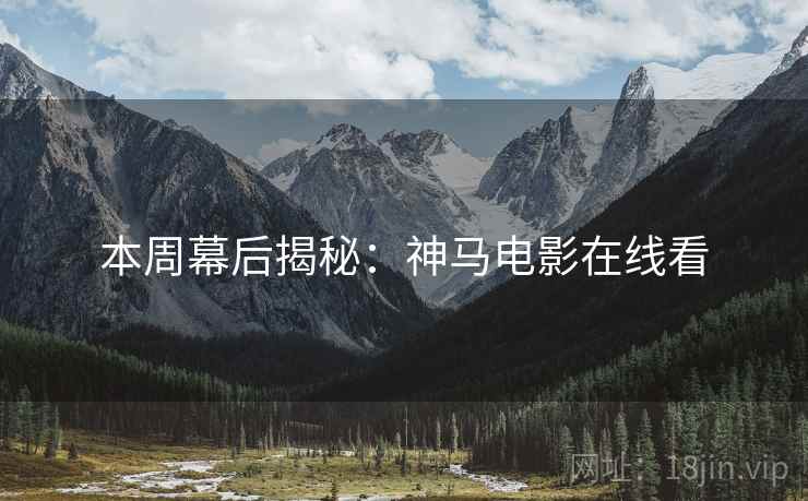 本周幕后揭秘：神马电影在线看