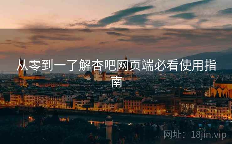 从零到一了解杏吧网页端必看使用指南