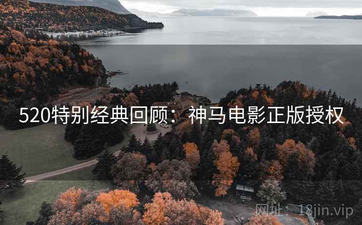 520特别经典回顾：神马电影正版授权