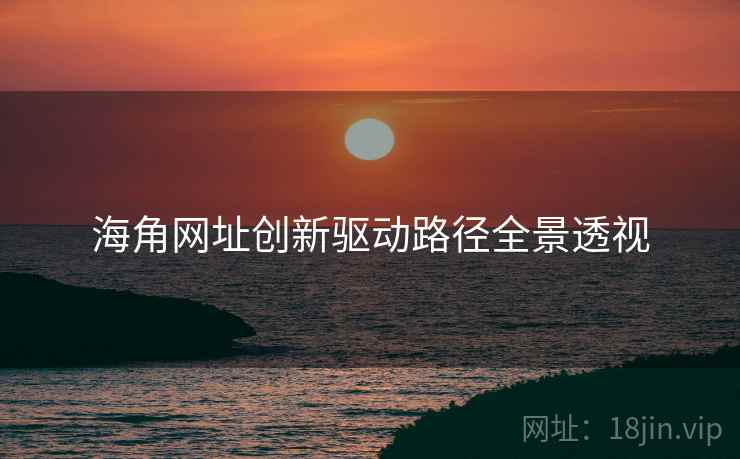 海角网址创新驱动路径全景透视