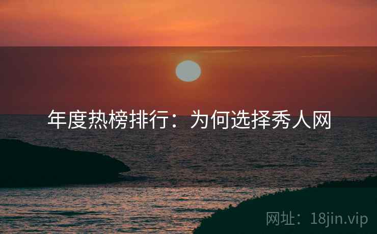 年度热榜排行：为何选择秀人网