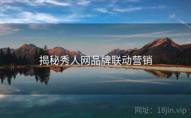 揭秘秀人网品牌联动营销