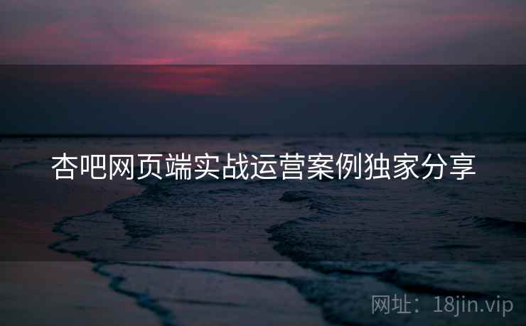 杏吧网页端实战运营案例独家分享
