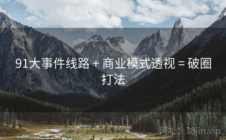 91大事件线路 + 商业模式透视 = 破圈打法